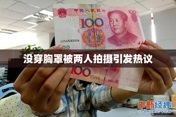 没穿胸罩被两人拍摄引发热议