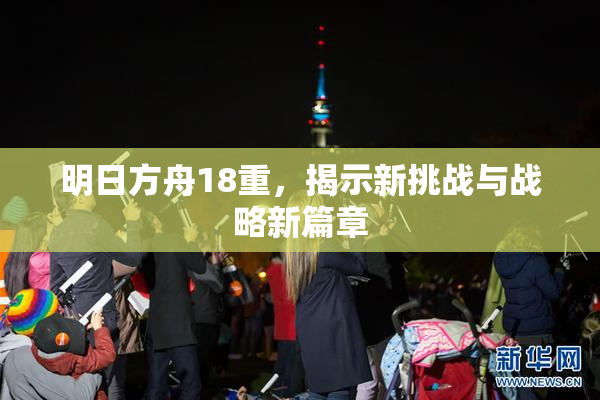 明日方舟18重，揭示新挑战与战略新篇章