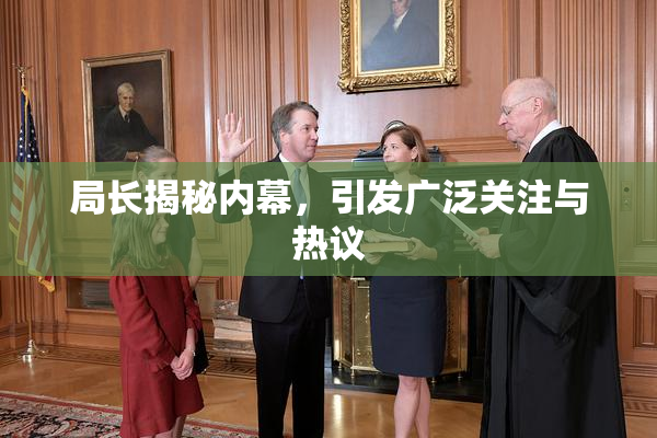 局长揭秘内幕，引发广泛关注与热议