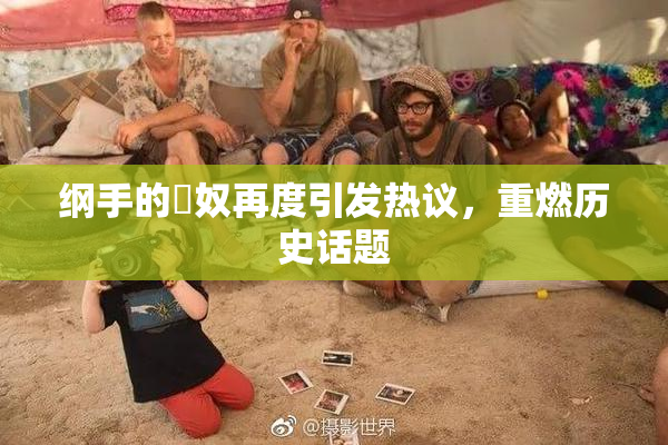纲手的婬奴再度引发热议，重燃历史话题