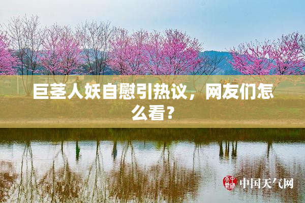 巨茎人妖自慰引热议，网友们怎么看？