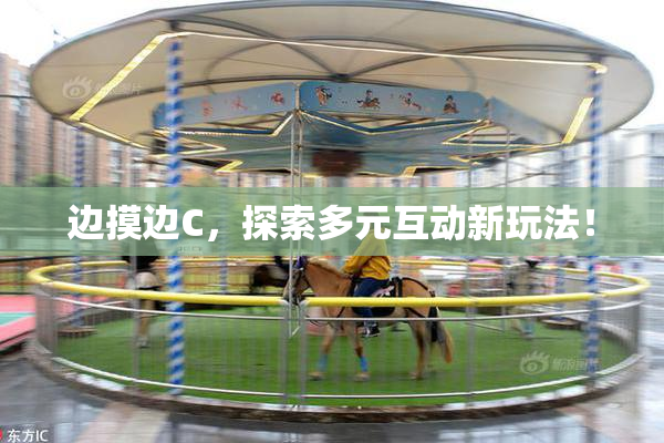 边摸边C，探索多元互动新玩法！