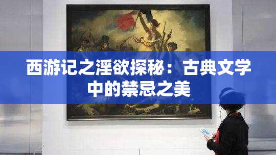 西游记之淫欲探秘：古典文学中的禁忌之美