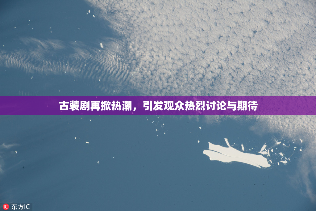 古装剧再掀热潮，引发观众热烈讨论与期待
