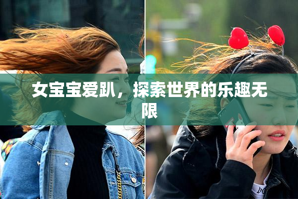 女宝宝爱趴，探索世界的乐趣无限