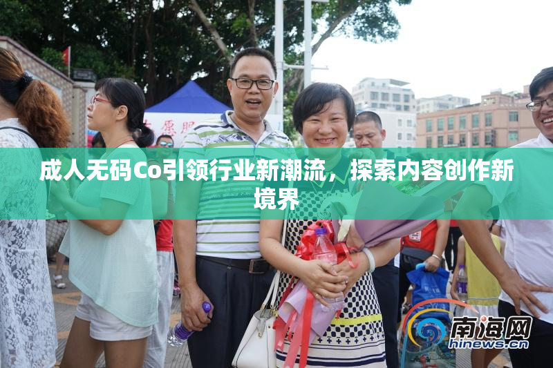 成人无码Co引领行业新潮流，探索内容创作新境界