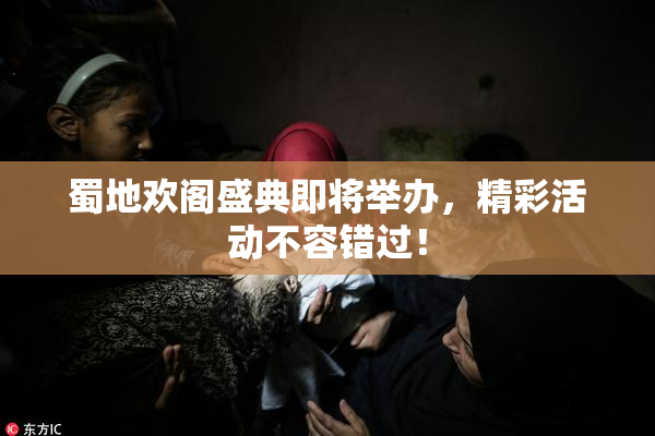 蜀地欢阁盛典即将举办，精彩活动不容错过！