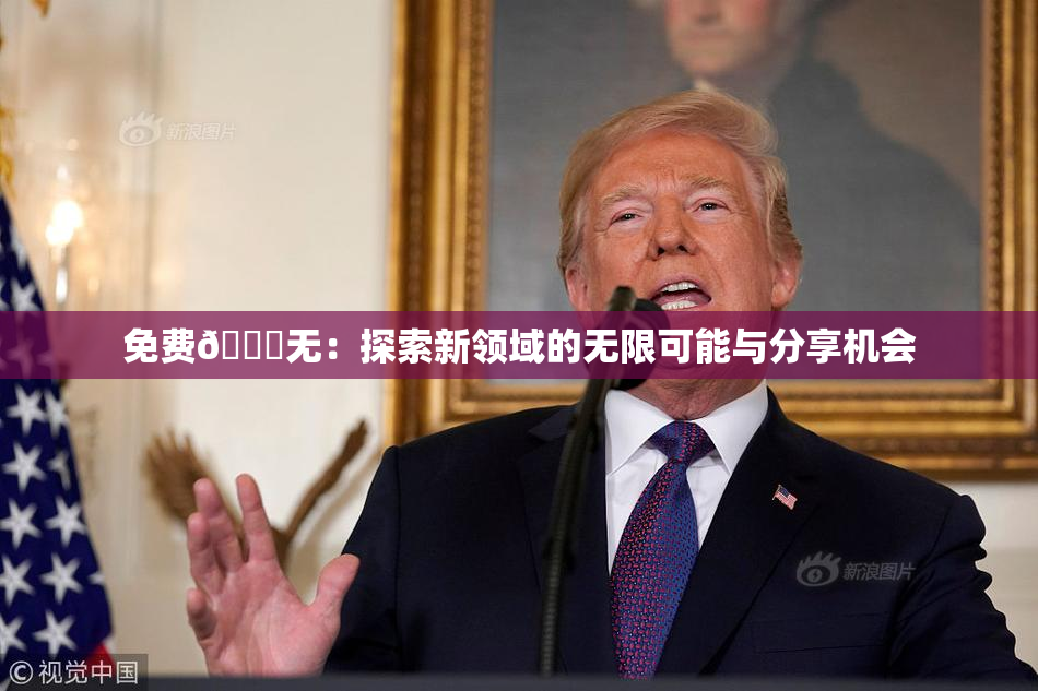 免费🔞无：探索新领域的无限可能与分享机会