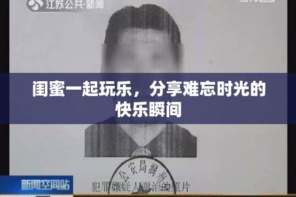 闺蜜一起玩乐，分享难忘时光的快乐瞬间