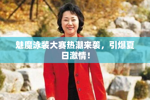 魅魔泳装大赛热潮来袭，引爆夏日激情！