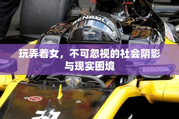 玩弄着女，不可忽视的社会阴影与现实困境