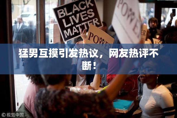 猛男互摸引发热议，网友热评不断！