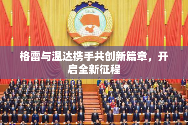 格雷与温达携手共创新篇章，开启全新征程
