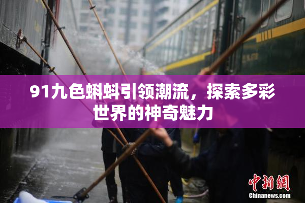 91九色蝌蚪引领潮流，探索多彩世界的神奇魅力