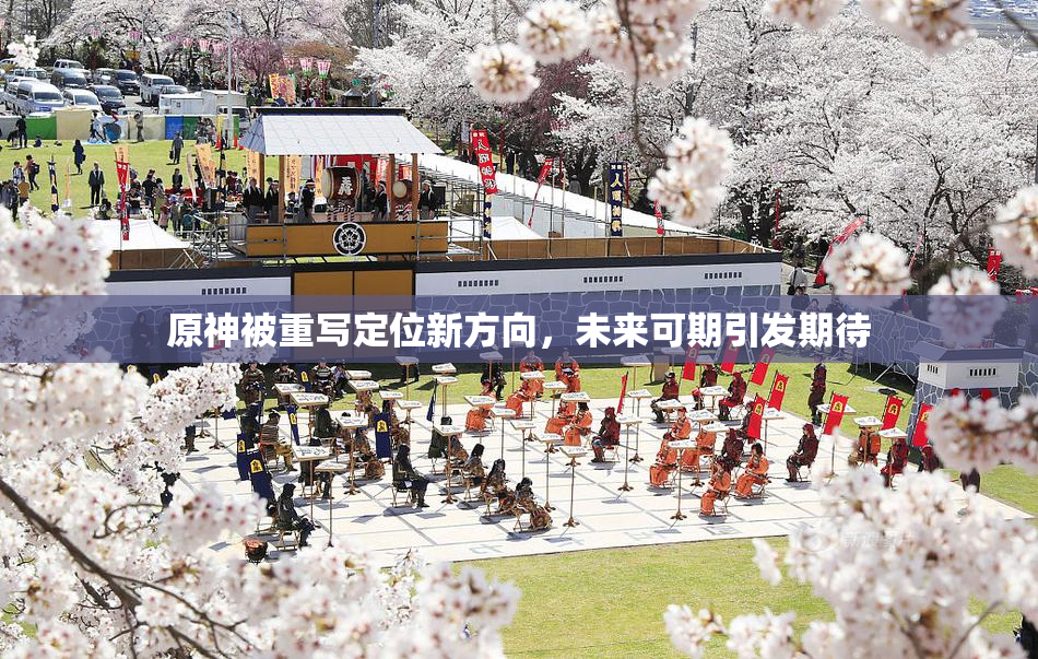 原神被重写定位新方向，未来可期引发期待
