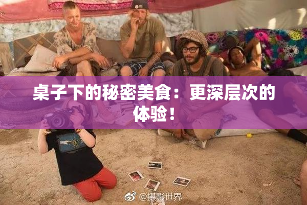 桌子下的秘密美食：更深层次的体验！