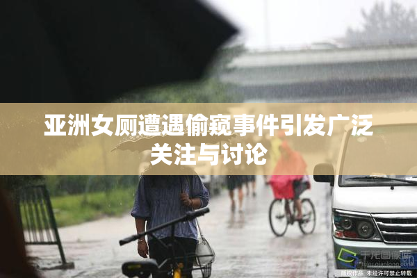 亚洲女厕遭遇偷窥事件引发广泛关注与讨论