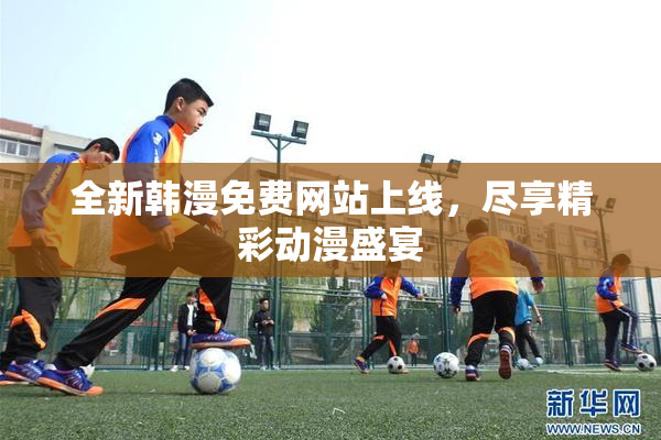 全新韩漫免费网站上线，尽享精彩动漫盛宴