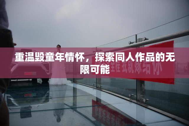重温毁童年情怀，探索同人作品的无限可能