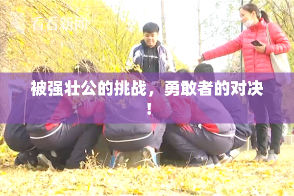 被强壮公的挑战，勇敢者的对决！