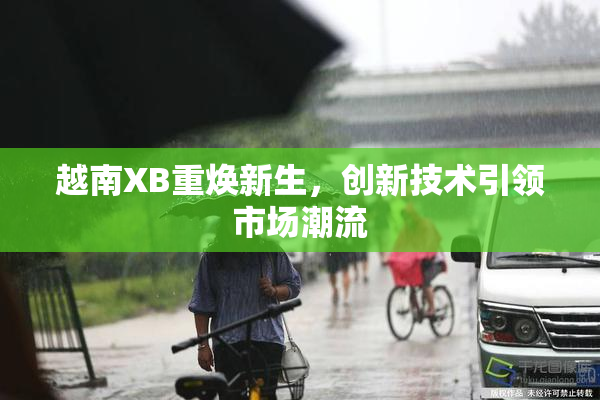 越南XB重焕新生，创新技术引领市场潮流