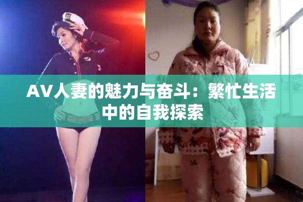 AV人妻的魅力与奋斗：繁忙生活中的自我探索
