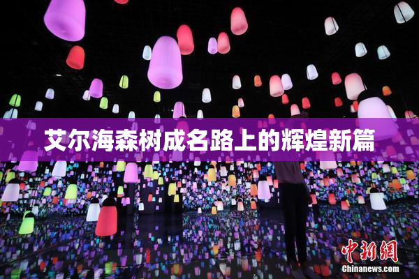 艾尔海森树成名路上的辉煌新篇