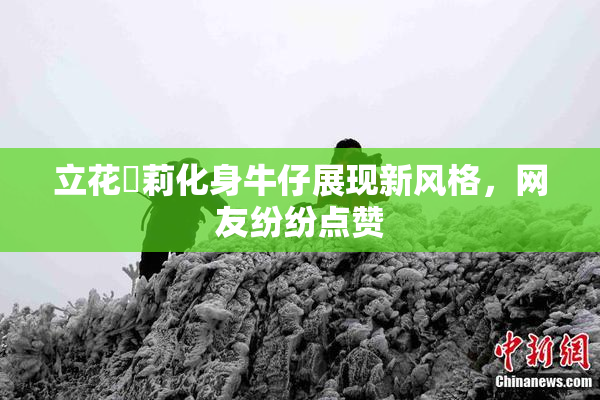 立花瑠莉化身牛仔展现新风格，网友纷纷点赞