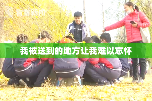我被送到的地方让我难以忘怀