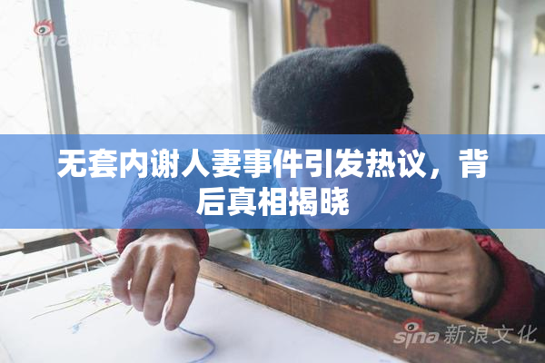 无套内谢人妻事件引发热议，背后真相揭晓