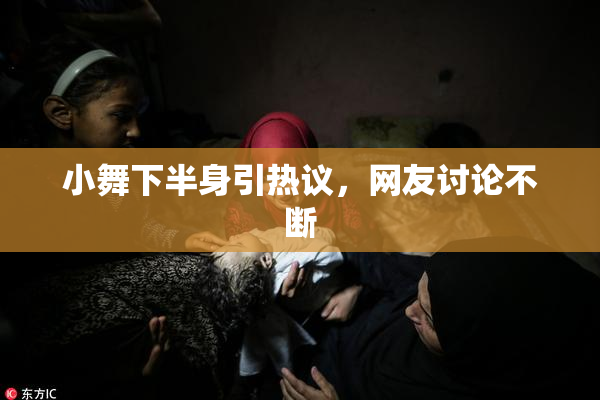 小舞下半身引热议，网友讨论不断
