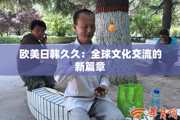 欧美日韩久久：全球文化交流的新篇章