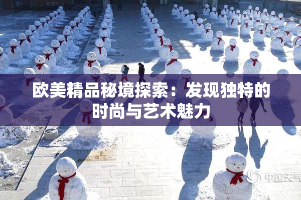 欧美精品秘境探索：发现独特的时尚与艺术魅力