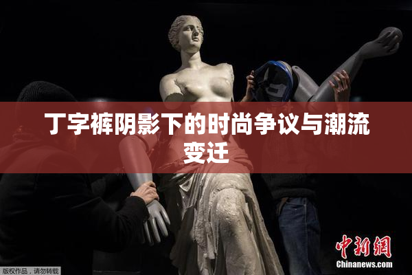 丁字裤阴影下的时尚争议与潮流变迁