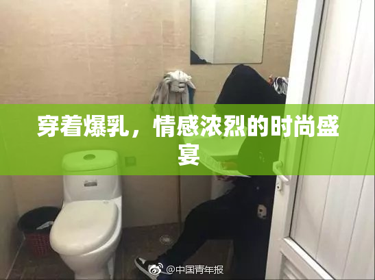 穿着爆乳，情感浓烈的时尚盛宴