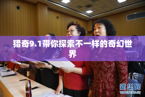 猎奇9.1带你探索不一样的奇幻世界