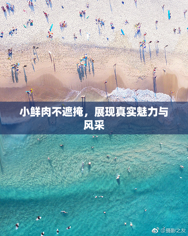 小鲜肉不遮掩，展现真实魅力与风采