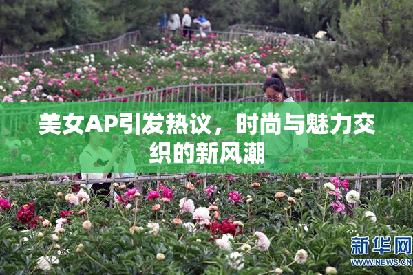 美女AP引发热议，时尚与魅力交织的新风潮