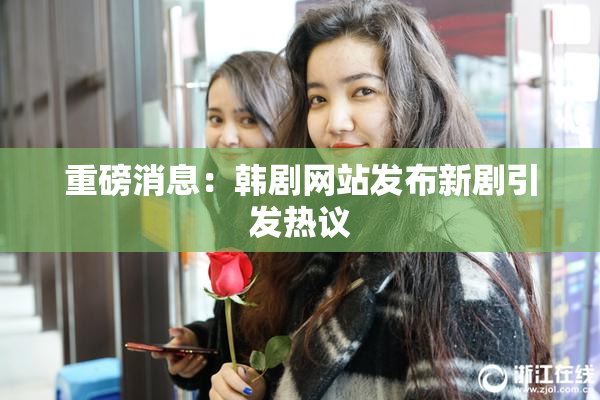 重磅消息：韩剧网站发布新剧引发热议