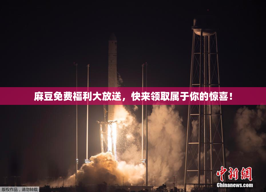 麻豆免费福利大放送，快来领取属于你的惊喜！