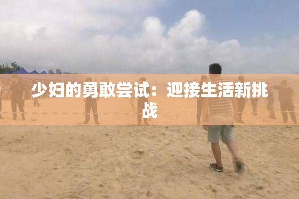 少妇的勇敢尝试：迎接生活新挑战