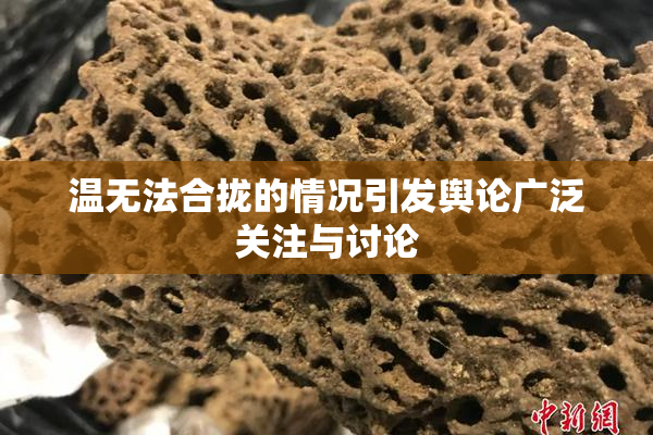 温无法合拢的情况引发舆论广泛关注与讨论