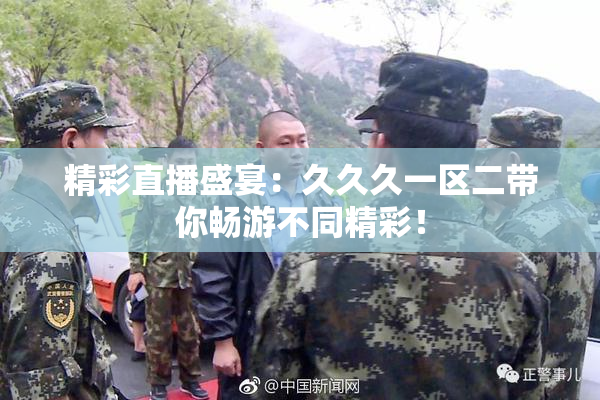 精彩直播盛宴：久久久一区二带你畅游不同精彩！