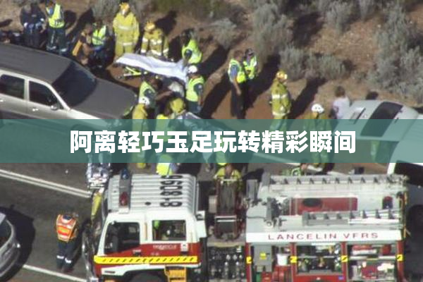 阿离轻巧玉足玩转精彩瞬间