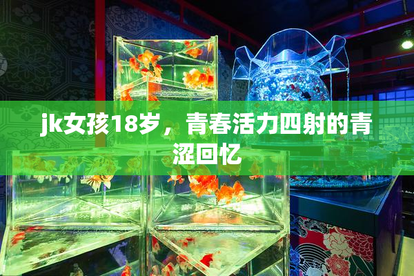 jk女孩18岁，青春活力四射的青涩回忆