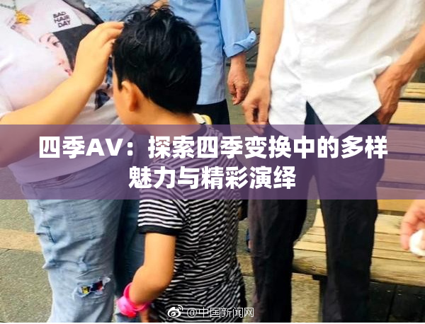 四季AV：探索四季变换中的多样魅力与精彩演绎