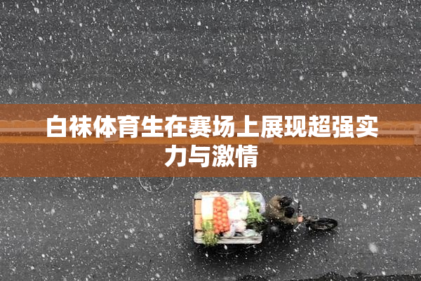 白袜体育生在赛场上展现超强实力与激情