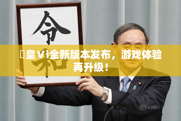 嘼皇Ⅴi全新版本发布，游戏体验再升级！