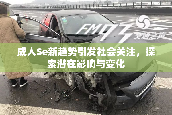 成人Se新趋势引发社会关注，探索潜在影响与变化