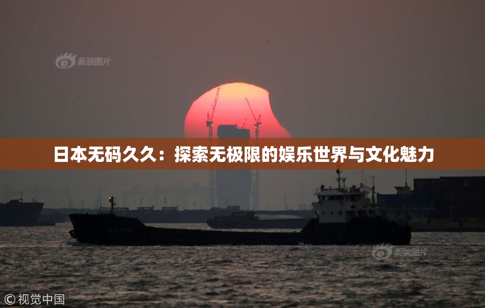 日本无码久久：探索无极限的娱乐世界与文化魅力